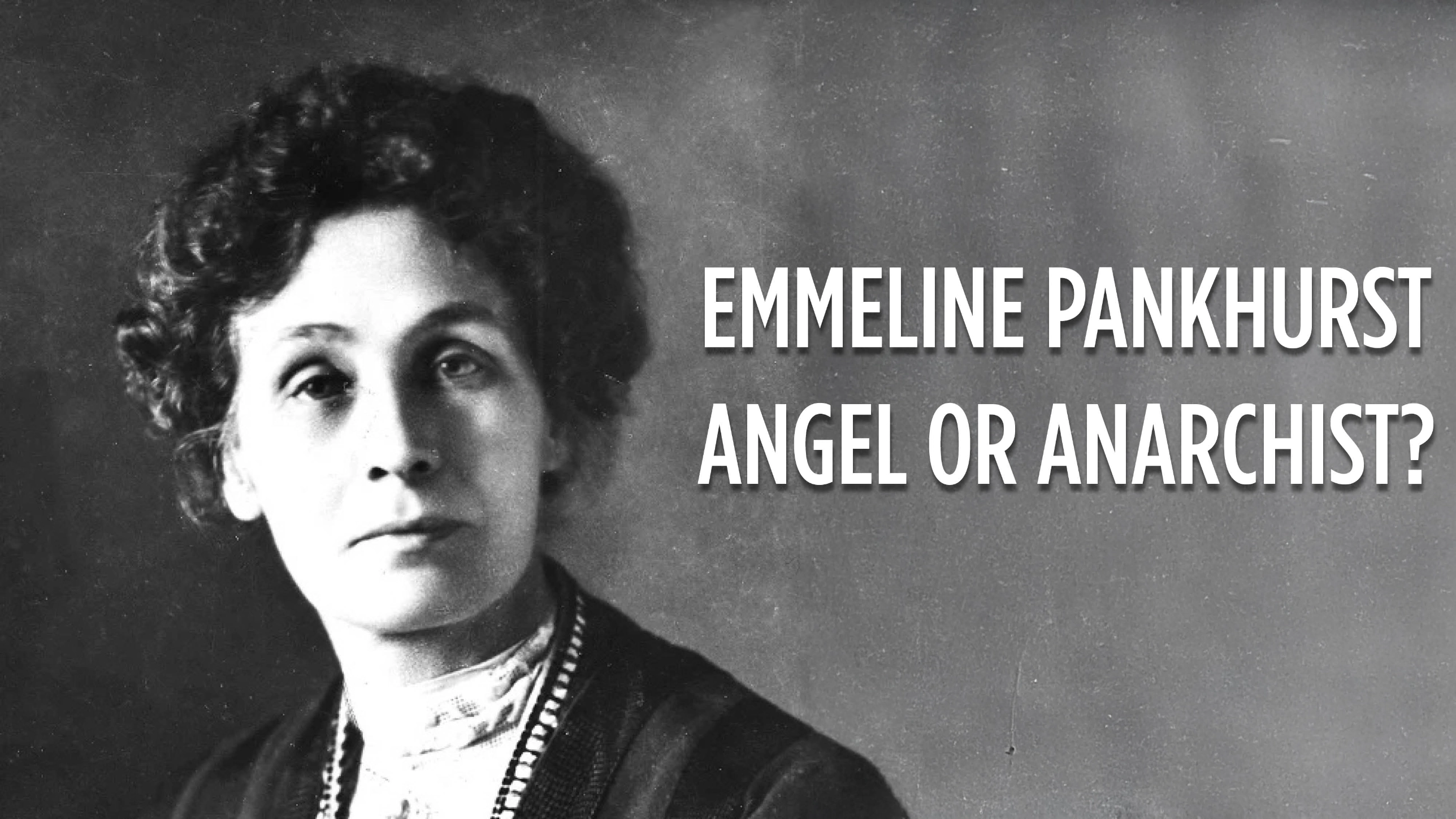 Emmeline Pankhurst - Angel or Anarchist?